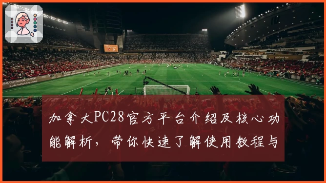 加拿大PC28官方平台介绍及核心功能解析，带你快速了解使用教程与安装流程