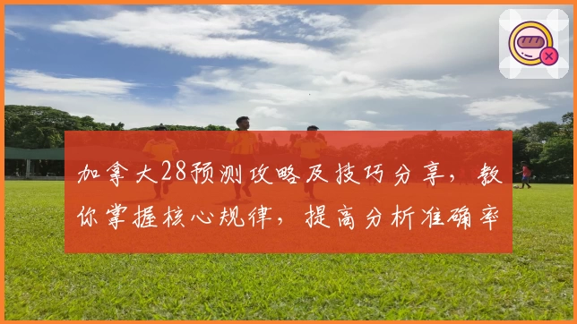 加拿大28预测攻略及技巧分享，教你掌握核心规律，提高分析准确率