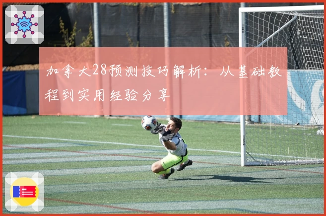 加拿大28预测技巧解析：从基础教程到实用经验分享