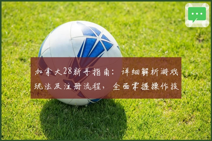加拿大28新手指南：详细解析游戏玩法及注册流程，全面掌握操作技巧