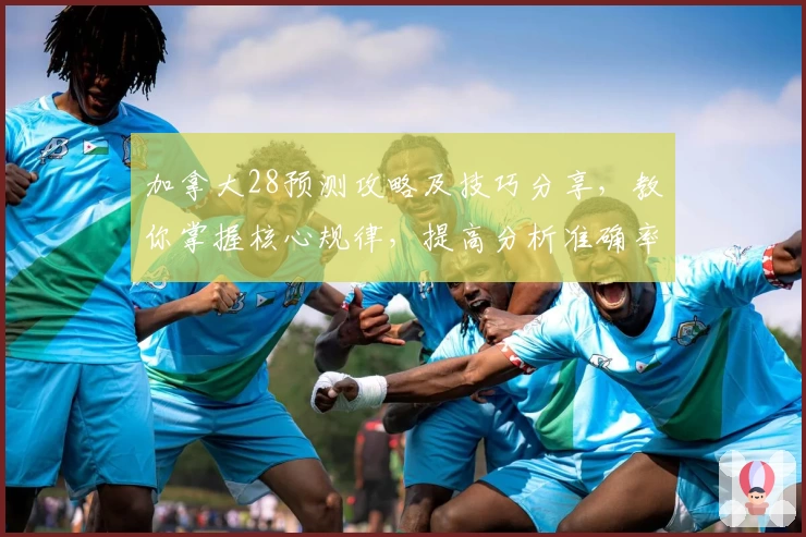 加拿大28预测攻略及技巧分享，教你掌握核心规律，提高分析准确率