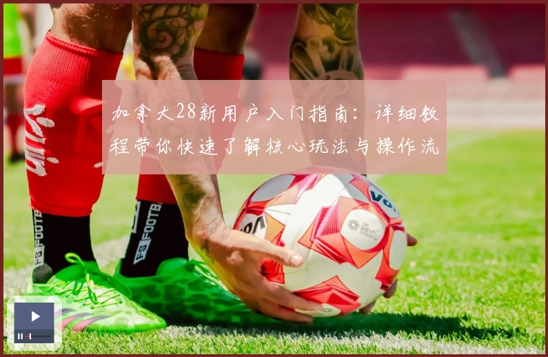 加拿大28新用户入门指南：详细教程带你快速了解核心玩法与操作流程