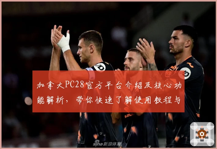 加拿大PC28官方平台介绍及核心功能解析，带你快速了解使用教程与安装流程