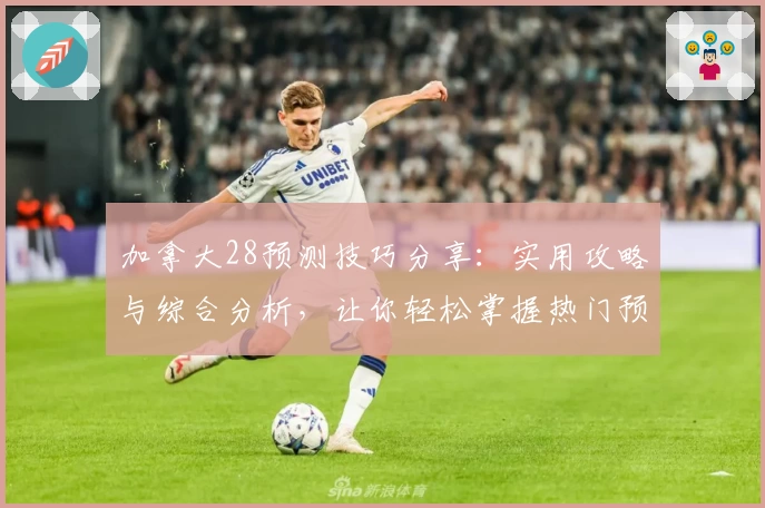 加拿大28预测技巧分享：实用攻略与综合分析，让你轻松掌握热门预测趋势