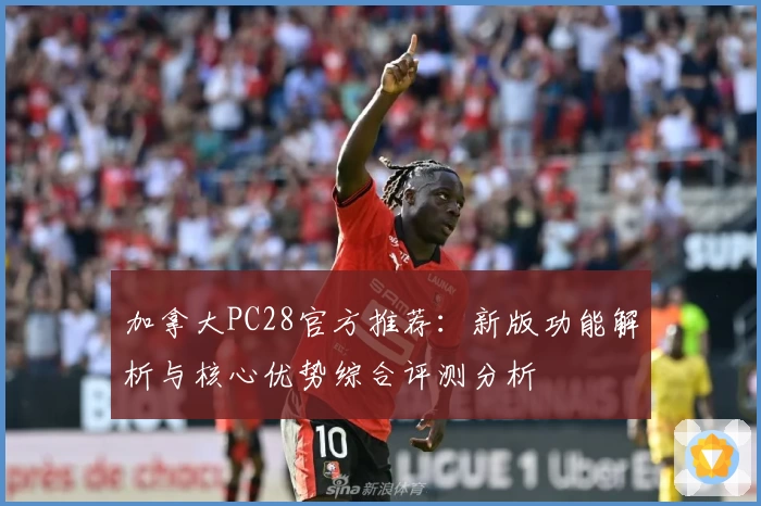 加拿大PC28官方推荐：新版功能解析与核心优势综合评测分析
