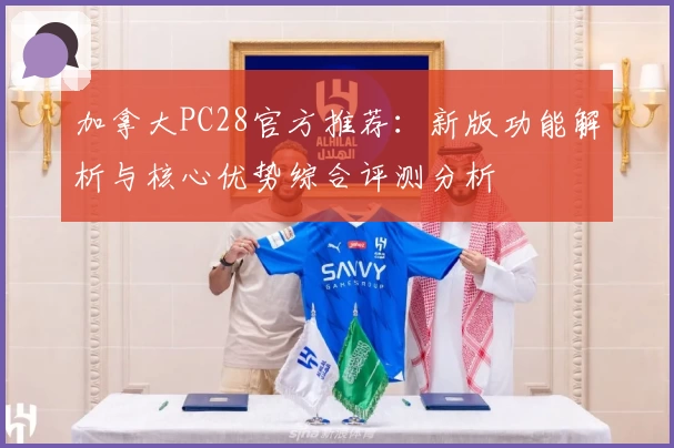 加拿大PC28官方推荐：新版功能解析与核心优势综合评测分析